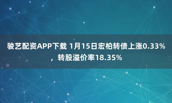 骏艺配资APP下载 1月15日宏柏转债上涨0.33%，转股溢价率18.35%