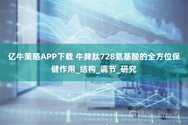 亿牛策略APP下载 牛脾肽728氨基酸的全方位保健作用_结构_调节_研究