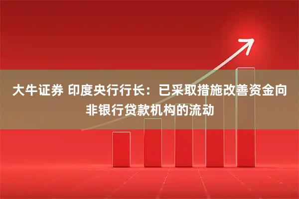 大牛证券 印度央行行长：已采取措施改善资金向非银行贷款机构的流动