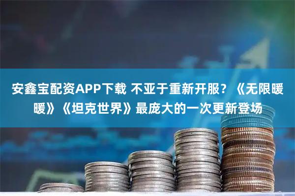 安鑫宝配资APP下载 不亚于重新开服?《无限暖暖》《坦克世界》最庞大的一次更新登场