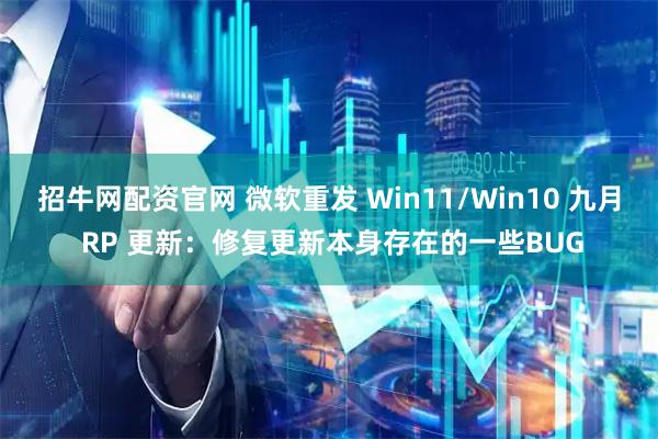 招牛网配资官网 微软重发 Win11/Win10 九月 RP 更新:修复更新本身存在的一些BUG