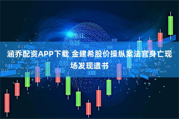 涵乔配资APP下载 金建希股价操纵案法官身亡现场发现遗书