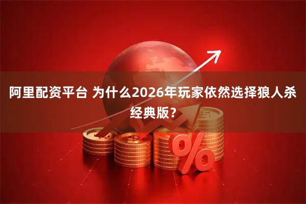 阿里配资平台 为什么2026年玩家依然选择狼人杀经典版？